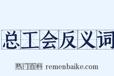 总工会反义词是什么意思的图片